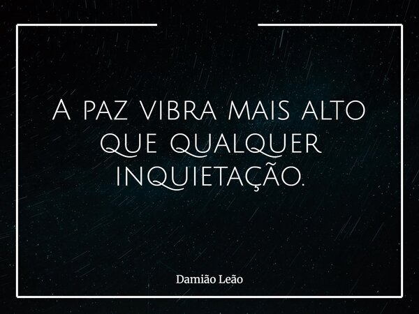 A paz vibra mais alto que qualquer inquietação.... Frase de Damião Leão.