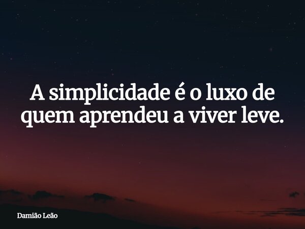 A simplicidade é o luxo de quem aprendeu a viver leve.... Frase de Damião Leão.
