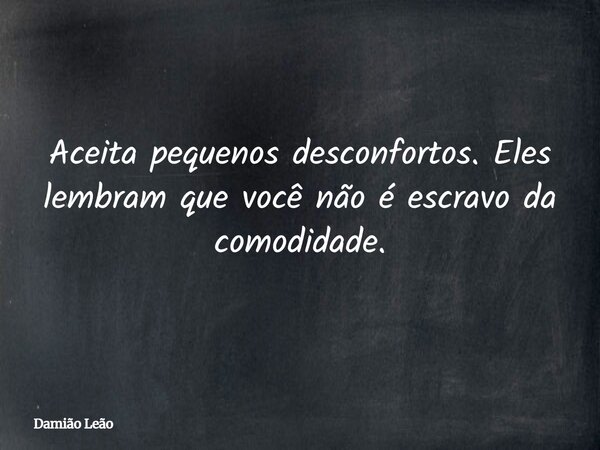 Aceita pequenos desconfortos. Eles lembram que você não é escravo da comodidade.... Frase de Damião Leão.