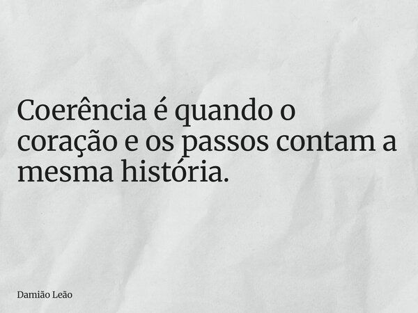 Coerência é quando o coração e os passos contam a mesma história.... Frase de Damião Leão.