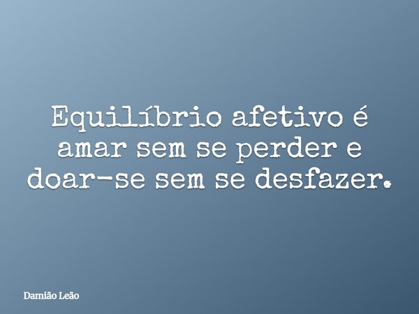 Equilíbrio afetivo é amar sem se perder e doar-se sem se desfazer.... Frase de Damião Leão.