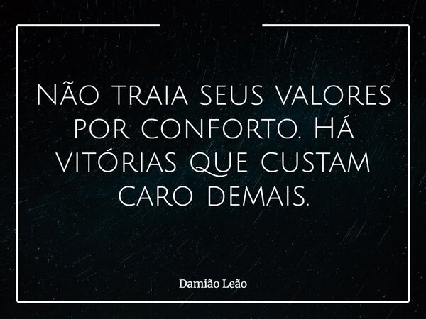 Não traia seus valores por conforto. Há vitórias que custam caro demais.... Frase de Damião Leão.
