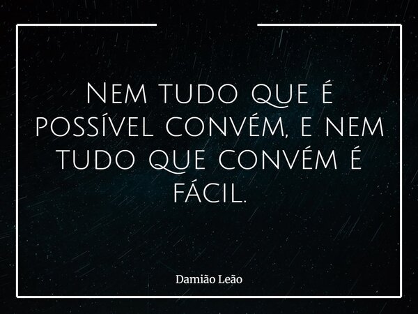 Nem tudo que é possível convém, e nem tudo que convém é fácil.... Frase de Damião Leão.