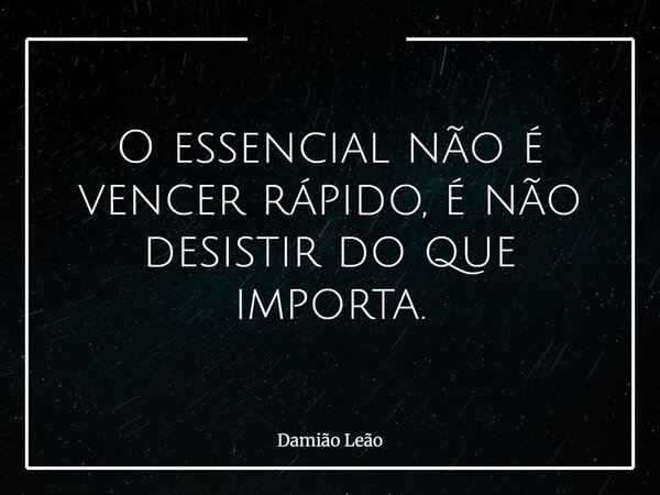 O essencial não é vencer rápido, é não desistir do que importa.... Frase de Damião Leão.