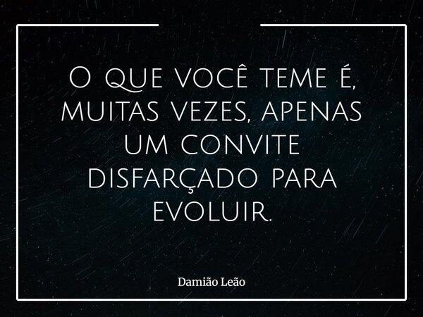 O que você teme é, muitas vezes, apenas um convite disfarçado para evoluir.... Frase de Damião Leão.