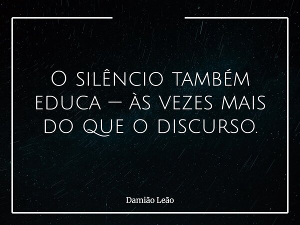 O silêncio também educa — às vezes mais do que o discurso.... Frase de Damião Leão.