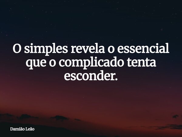 O simples revela o essencial que o complicado tenta esconder.... Frase de Damião Leão.