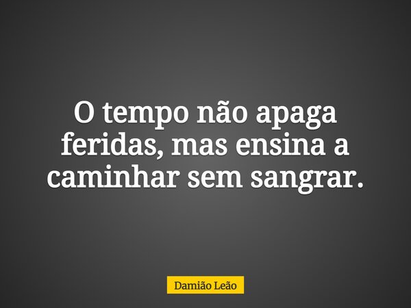 O tempo não apaga feridas, mas ensina a caminhar sem sangrar.... Frase de Damião Leão.