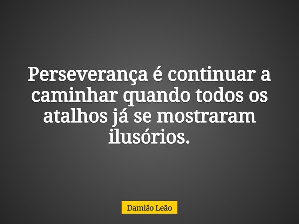 Perseverança é continuar a caminhar quando todos os atalhos já se mostraram ilusórios.... Frase de Damião Leão.