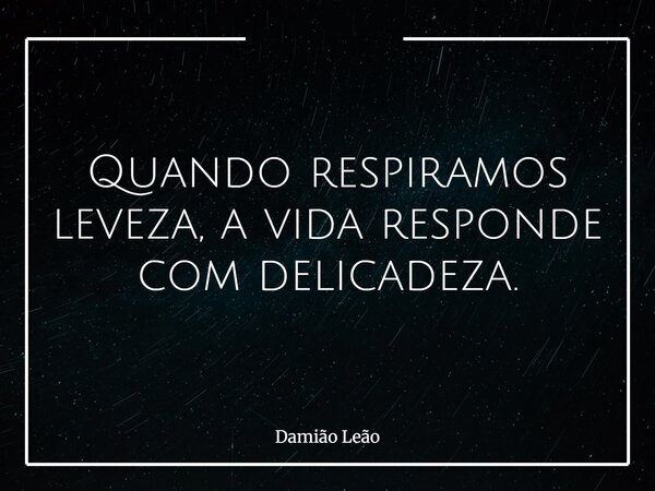 Quando respiramos leveza, a vida responde com delicadeza.... Frase de Damião Leão.
