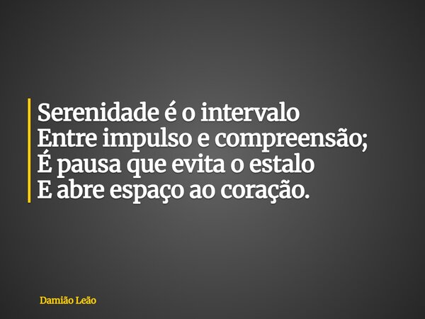 Serenidade é o intervalo Entre impulso e compreensão; É pausa que evita o estalo E abre espaço ao coração.... Frase de Damião Leão.