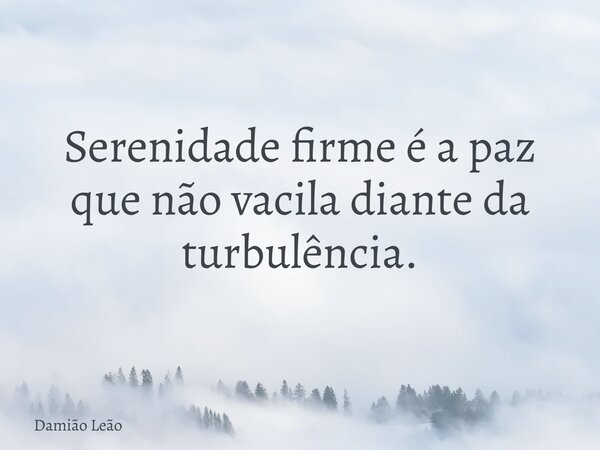 Serenidade firme é a paz que não vacila diante da turbulência.... Frase de Damião Leão.