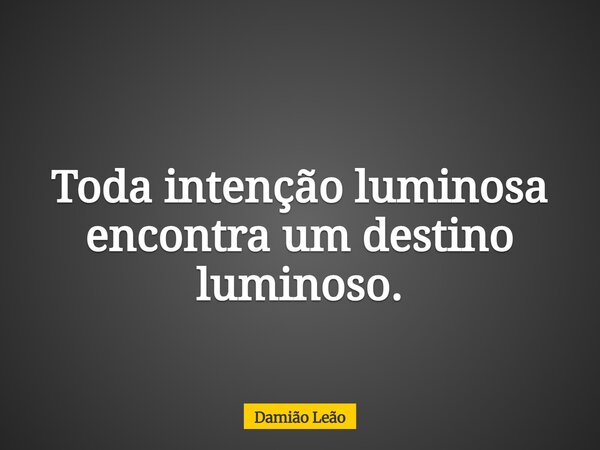Toda intenção luminosa encontra um destino luminoso.... Frase de Damião Leão.