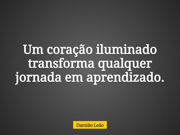 Um coração iluminado transforma qualquer jornada em aprendizado.... Frase de Damião Leão.