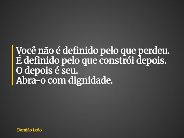 Você não é definido pelo que perdeu. É definido pelo que constrói depois. O depois é seu. Abra-o com dignidade.... Frase de Damião Leão.