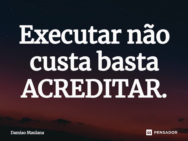 ⁠Executar não custa basta ACREDITAR.... Frase de Damiao Maulana.