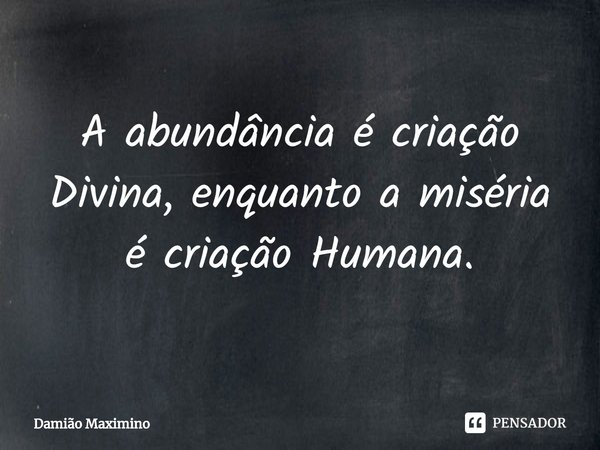 ⁠A abundância é criação Divina, enquanto a miséria é criação Humana.... Frase de Damião Maximino.