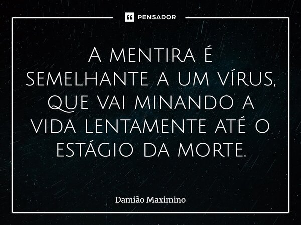 A mentira é semelhante a um vírus, que vai minando a vida lentamente até o estágio da morte.⁠... Frase de Damião Maximino.
