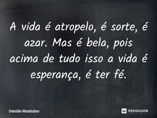 ⁠A vida é atropelo, é sorte, é azar. Mas é bela, pois acima de tudo isso a vida é esperança, é ter fé.... Frase de Damião Maximino.