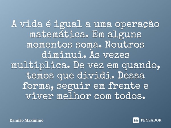 ⁠A vida é igual a uma operação matemática. Em alguns momentos soma. Noutros diminui. Às vezes multiplica. De vez em quando, temos que dividi. Dessa forma, segui... Frase de Damião Maximino.