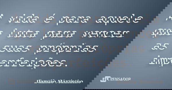 A vida é para aquele que luta para vencer as suas próprias imperfeições.... Frase de Damião Maximino.