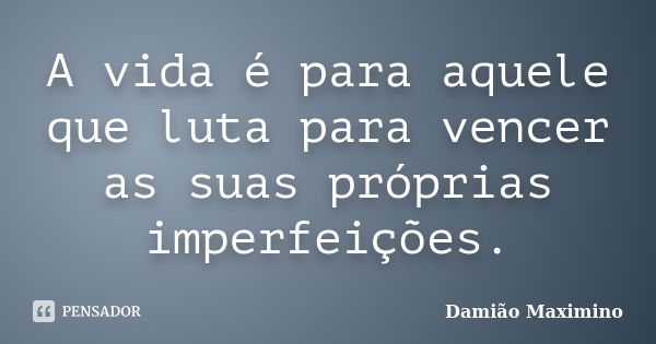 A vida é para aquele que luta para vencer as suas próprias imperfeições.... Frase de Damião Maximino.