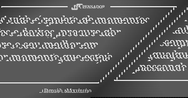 A vida é repleta de momentos altos e baixos, procure dar sempre o seu melhor em qualquer momento que esteja passando.... Frase de Damião Maximino.
