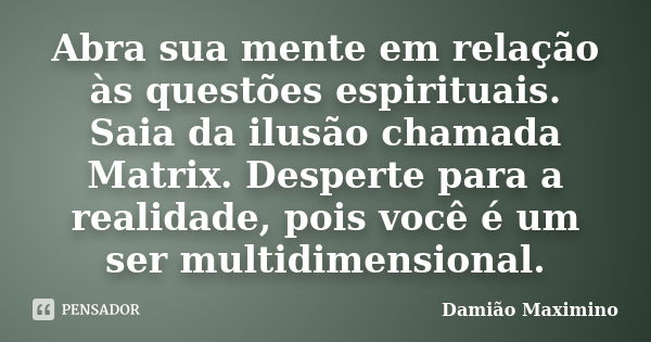 Abra sua mente em relação às questões espirituais. Saia da ilusão chamada Matrix. Desperte para a realidade, pois você é um ser multidimensional.... Frase de Damião Maximino.