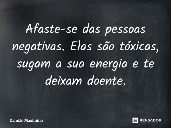 ⁠Afaste-se das pessoas negativas. Elas são tóxicas, sugam a sua energia e te deixam doente.... Frase de Damião Maximino.