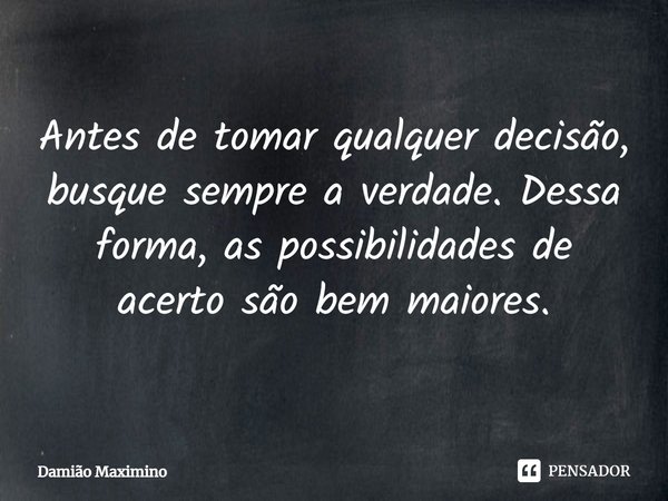 ⁠Antes de tomar qualquer decisão, busque sempre a verdade. Dessa forma, as possibilidades de acerto são bem maiores.... Frase de Damião Maximino.