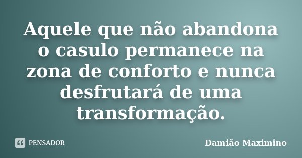 Aquele que não abandona o casulo permanece na zona de conforto e nunca desfrutará de uma transformação.... Frase de Damião Maximino.