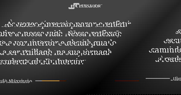 Às vezes é preciso parar e refletir sobre a nossa vida. Nessa reflexão, escute a voz interior e decida qual o caminho a ser trilhado, na sua jornada à redescobe... Frase de Damião Maximino.