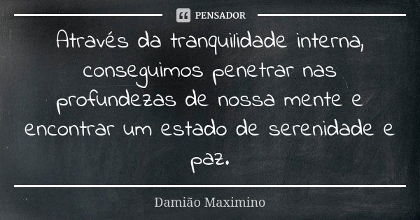 ⁠Através da tranquilidade interna, conseguimos penetrar nas profundezas de nossa mente e encontrar um estado de serenidade e paz.... Frase de Damião Maximino.