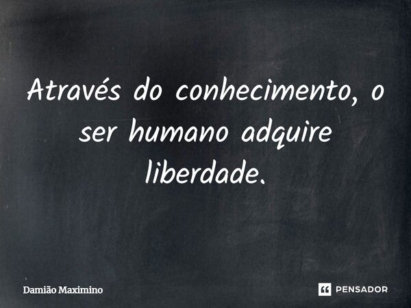 ⁠Através do conhecimento, o ser humano adquire liberdade.... Frase de Damião Maximino.