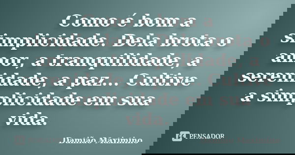 Como é bom a simplicidade. Dela brota o amor, a tranquilidade, a serenidade, a paz... Cultive a simplicidade em sua vida.... Frase de Damião Maximino.