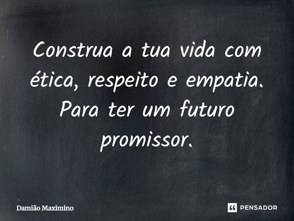 ⁠Construa a tua vida com ética, respeito e empatia. Para ter um futuro promissor.... Frase de Damião Maximino.