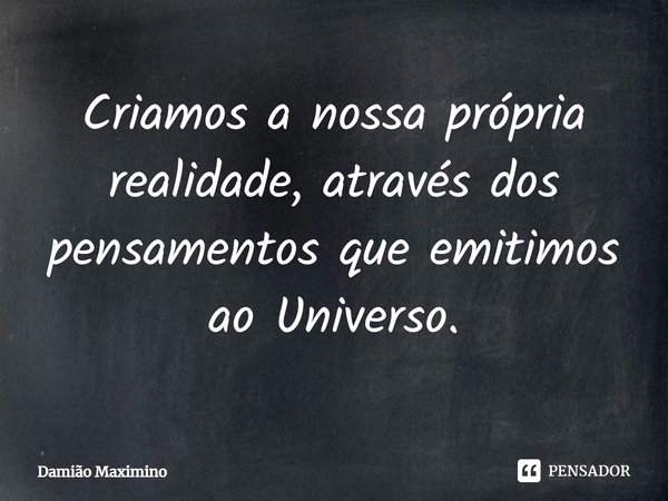 ⁠Criamos a nossa própria realidade, através dos pensamentos que emitimos ao Universo.... Frase de Damião Maximino.