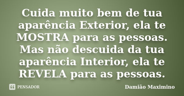 Cuida muito bem de tua aparência Exterior, ela te MOSTRA para as pessoas. Mas não descuida da tua aparência Interior, ela te REVELA para as pessoas.... Frase de Damião Maximino.