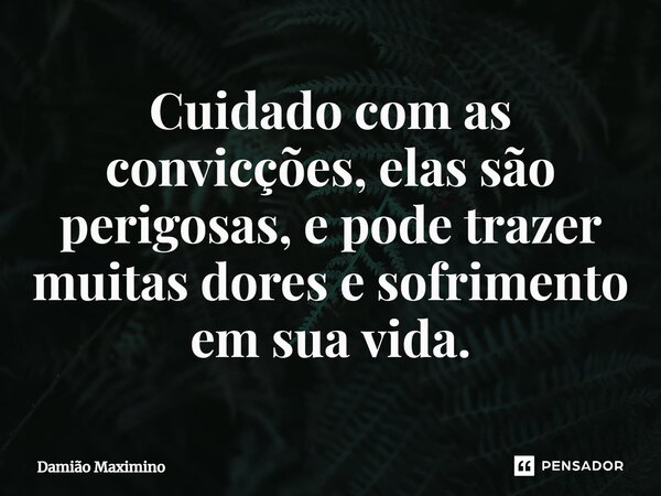 ⁠Cuidado com as convicções, elas são perigosas, e pode trazer muitas dores e sofrimento em sua vida.... Frase de Damião Maximino.