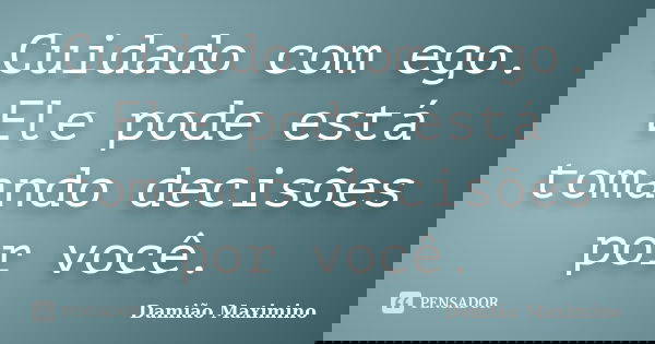 Cuidado com ego. Ele pode está tomando decisões por você.... Frase de Damião Maximino.