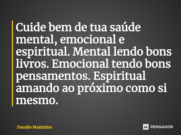 ⁠Cuide bem de tua saúde mental, emocional e espiritual. Mental lendo bons livros. Emocional tendo bons pensamentos. Espiritual amando ao próximo como si mesmo.... Frase de Damião Maximino.