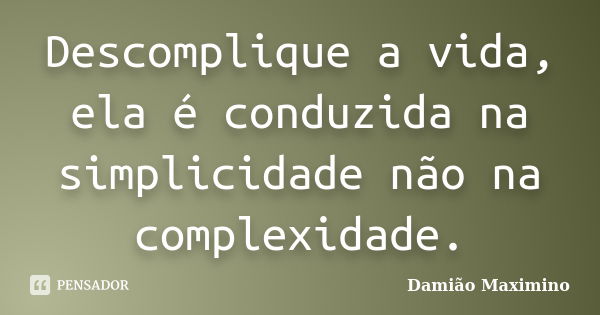 Descomplique a vida, ela é conduzida na simplicidade não na complexidade.... Frase de Damião Maximino.