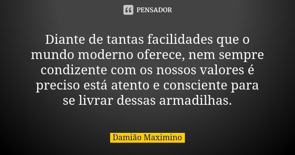 Diante de tantas facilidades que o mundo moderno oferece, nem sempre condizente com os nossos valores é preciso está atento e consciente para se livrar dessas a... Frase de Damião Maximino.