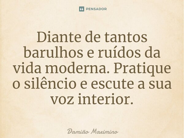 Diante de tantos barulhos e ruídos da vida moderna. Pratique o silêncio e escute a sua voz interior.⁠... Frase de Damião Maximino.