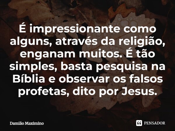 ⁠É impressionante como alguns, através da religião, enganam muitos. É tão simples, basta pesquisa na Bíblia e observar os falsos profetas, dito por Jesus.... Frase de Damião Maximino.