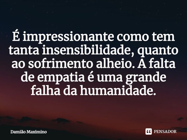 ⁠É impressionante como tem tanta insensibilidade, quanto ao sofrimento alheio. A falta de empatia é uma grande falha da humanidade.... Frase de Damião Maximino.