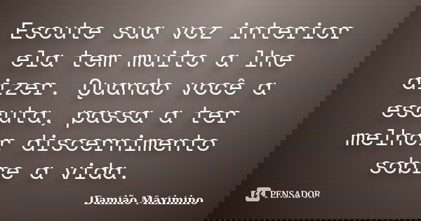 Escute sua voz interior ela tem muito a lhe dizer. Quando você a escuta, passa a ter melhor discernimento sobre a vida.... Frase de Damião Maximino.