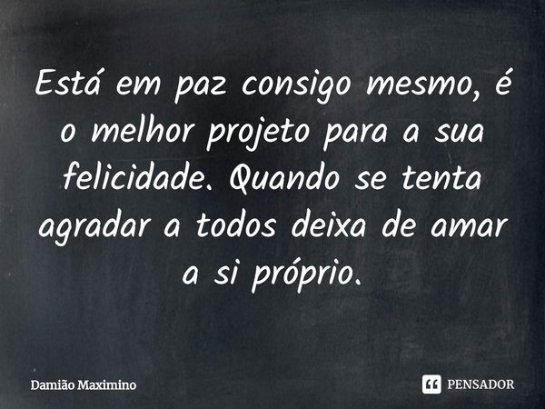 ⁠Está em paz consigo mesmo, é o melhor projeto para a sua felicidade. Quando se tenta agradar a todos deixa de amar a si próprio.... Frase de Damião Maximino.