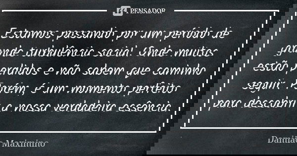 Estamos passando por um período de grande turbulência social. Onde muitos estão perdidos e não sabem que caminho seguir. Porém, é um momento perfeito para desco... Frase de Damião Maximino.