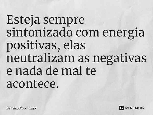 Esteja sempre sintonizado com energia positivas, elas neutralizam as negativas e nada de mal te acontece.... Frase de Damião Maximino.